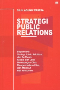 Strategi Public Relations:  Bagaimana Strategi Public Relations dari 36 Merek Global dan Lokal Membangun Citra, Mengendalikan Krisis, dan Merebut Hati Konsumen