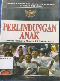 Himpunan Peraturan Perundang-undangan Republik Indonesia : perlindungan anak undang-undang nomor 23 tahun 2002