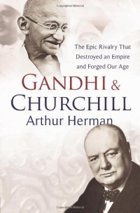 Gandhi & Churchill : The epic rivalry thet destroy an empire and forged our age