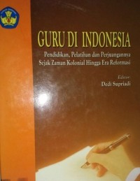 Guru di Indonesia : pendidikan, pelatihan, dan perjuangannya sejak zaman kolonial hingga era reformasi