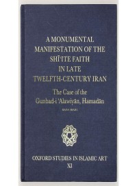 A Monumental Manifestation of The Shi'ite Faith In Late Twelfth-Century Iran : the case of the ginbad-i 'alawiyan, hamadan oxford studies in islamic art XI