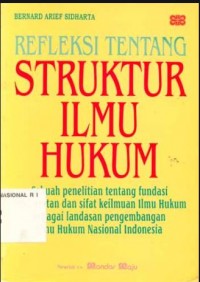 Refleksi Tentang Struktur Ilmu Hukum : Sebuah Penelitian Tentang Fundasi Kefilsafatan Dan Sifat Keilmuan Ilmu Hukum Sebagai Landasan Pengembangan Ilmu Hukum Nasional Indonesia